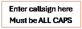 Text Box: Enter callsign here
Must be ALL CAPS

